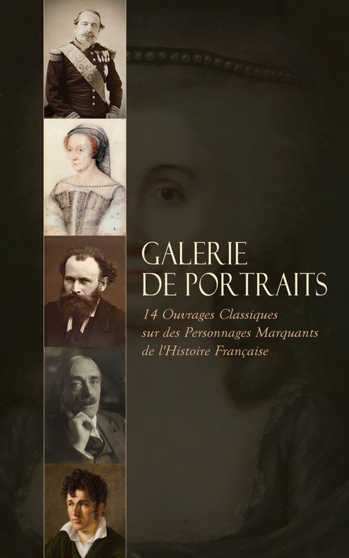 Couverture ebook de Galerie de Portraits: 14 Ouvrages Classiques sur des Personnages Marquants de l'Histoire Française, de Gustave Comte Baguenault De Puche, M. Capefigue, Paul Souday, Pierre Loti, Theodore Duret, Charles Augustin Sainte-Beuve