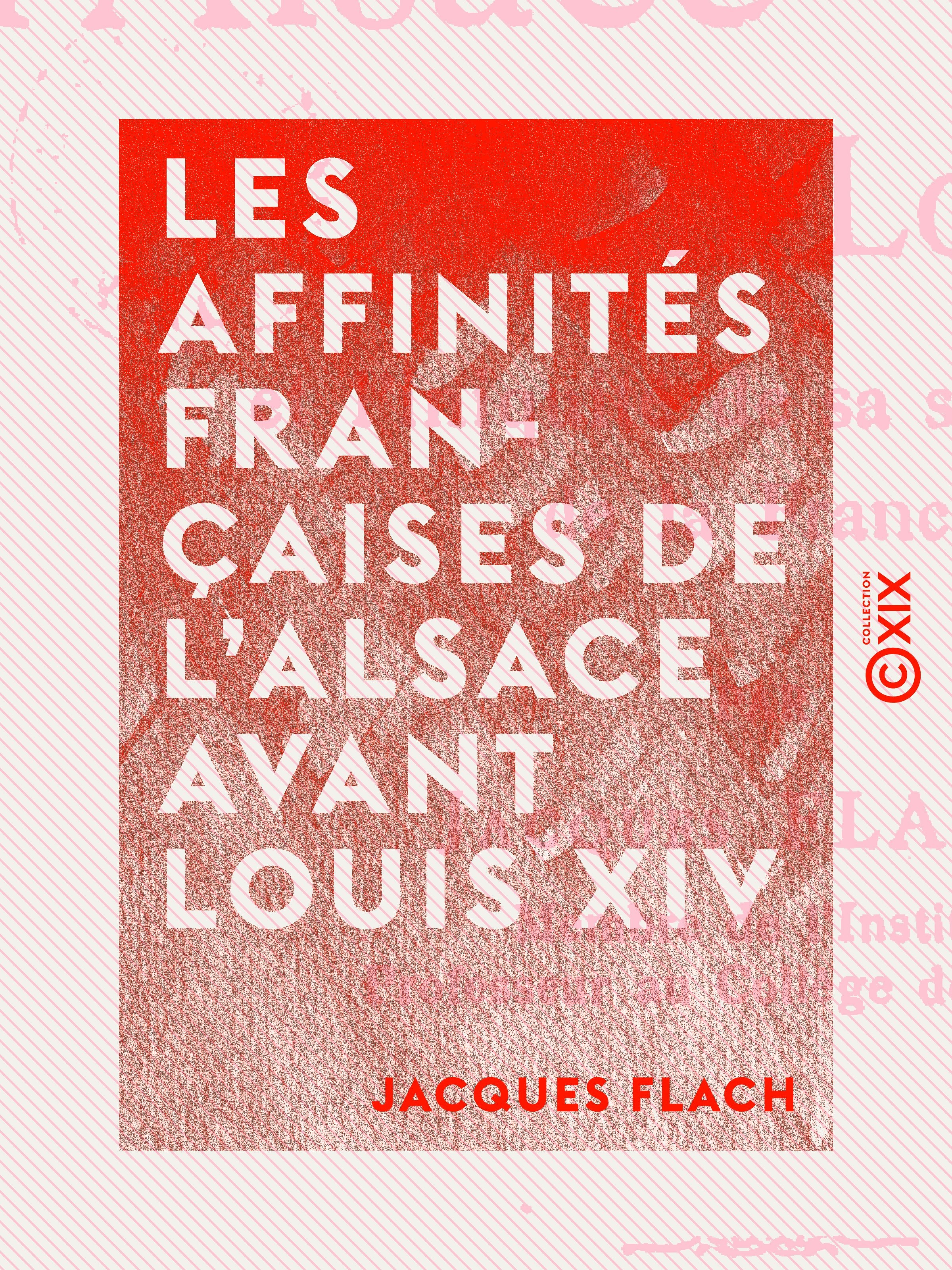 Couverture ebook de Les Affinités françaises de l'Alsace avant Louis XIV - Et l'iniquité de sa séparation de la France, de Jacques Flach