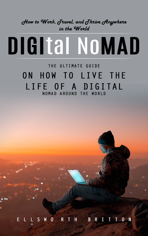 Couverture ebook de Digital Nomad: How to Work, Travel, and Thrive Anywhere in the World (The Ultimate Guide on How to Live the Life of a Digital Nomad Around the World), de Ellsworth Britton