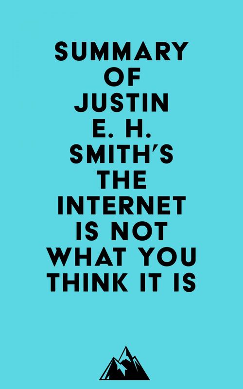 Couverture ebook de Summary of Justin E. H. Smith's The Internet Is Not What You Think It Is, de Everest Media
