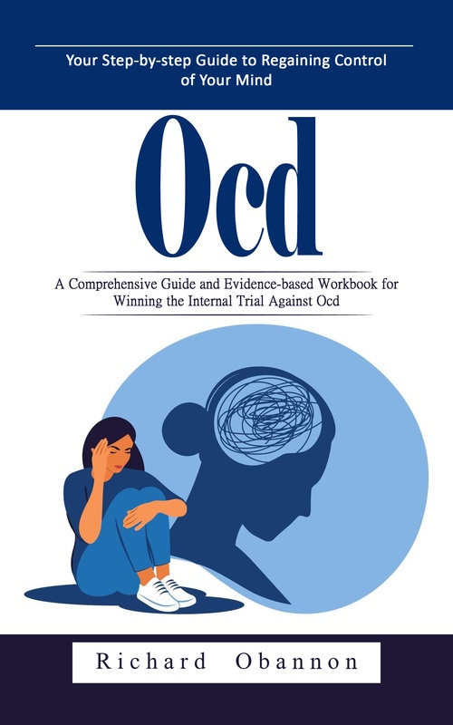 Couverture ebook de Ocd: Your Step-by-step Guide to Regaining Control of Your Mind (A Comprehensive Guide and Evidence-based Workbook for Winning the Internal Trial Against Ocd), de Richard Obannon