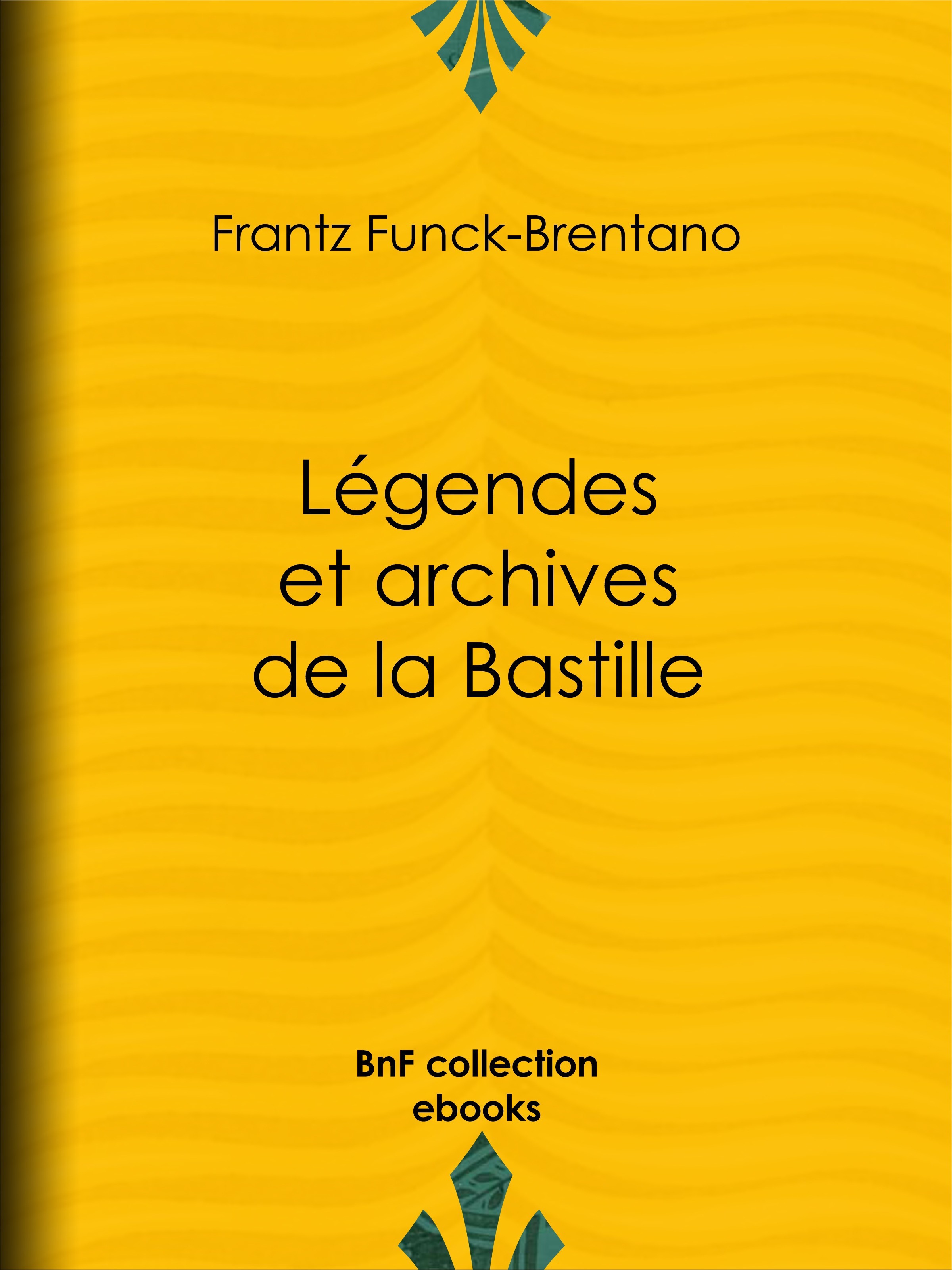 Couverture ebook de Légendes et archives de la Bastille, de Victorien Sardou, Frantz Funck-Brentano