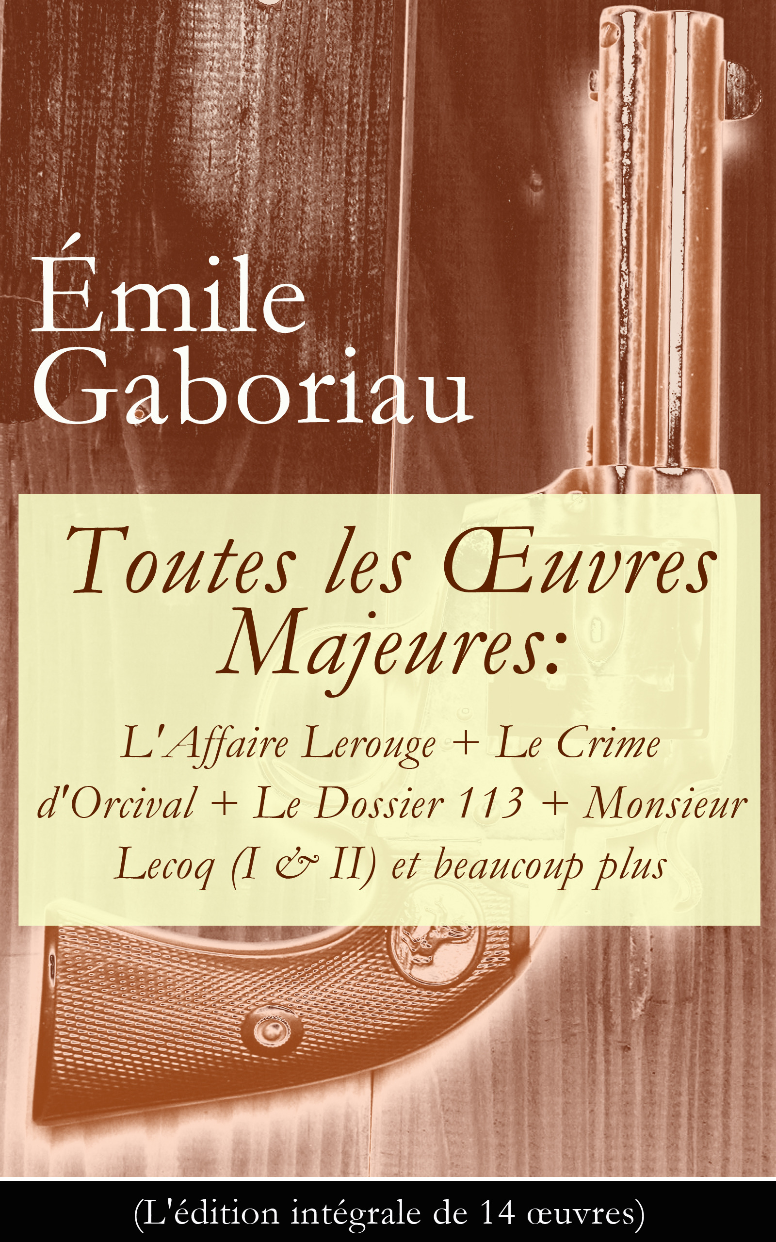 ebook cover of Toutes les OEuvres Majeures: L'Affaire Lerouge + Le Crime d'Orcival + Le Dossier 113 + Monsieur Lecoq (I & II) et beaucoup plus (L'édition intégrale de 14 oeuvres), by Emile Gaboriau