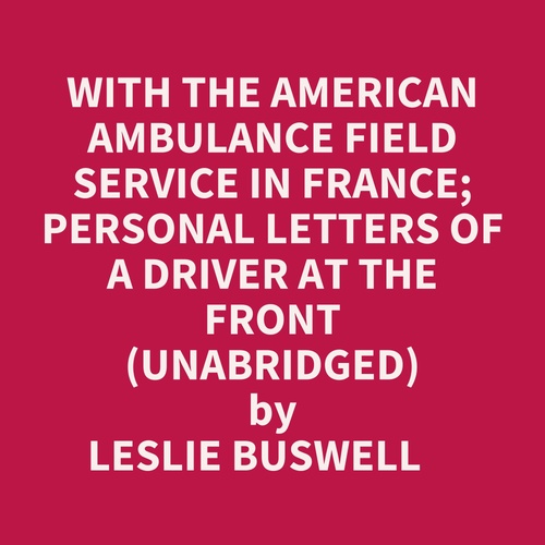 Couverture audiobook de With The American Ambulance Field Service In France; Personal Letters Of A Driver At The Front (Unabridged), de Leslie Buswell