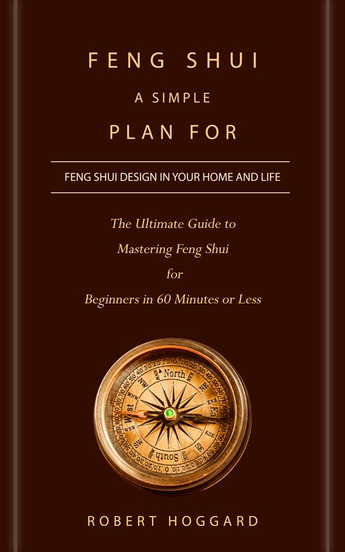 ebook cover of Feng Shui: A Simple Plan for Feng Shui Design in Your Home and Life (The Ultimate Guide to Mastering Feng Shui for Beginners in 60 Minutes or Less), by Robert Hoggard