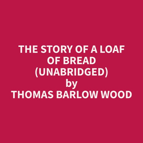 Couverture audiobook de The Story of a Loaf of Bread (Unabridged), de Thomas Barlow Wood