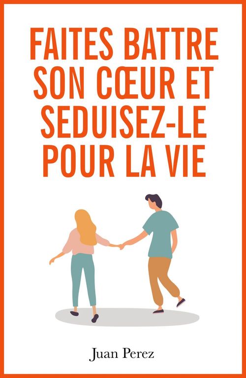 ebook cover of Faites Battre son Coeur et Séduisez-le pour la Vie, by Juan Perez