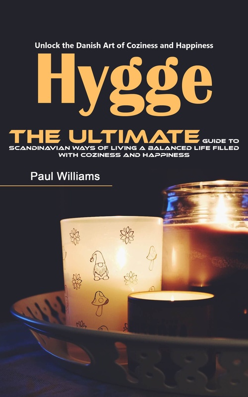 ebook cover of Hygge: Unlock the Danish Art of Coziness and Happiness (The Ultimate Guide to Scandinavian Ways of Living a Balanced Life Filled With Coziness and Happiness), by Paul Williams