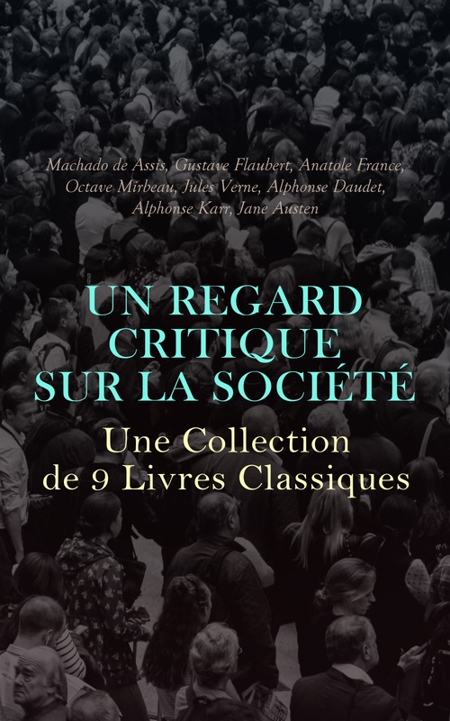 ebook cover of Un Regard Critique sur la Société : Une Collection de 9 Livres Classiques, by Alphonse Daudet, Alphonse Karr, Anatole France, Gustave Flaubert, Jane Au, Jules Verne, Machado De Assis, Octave Mirbeau