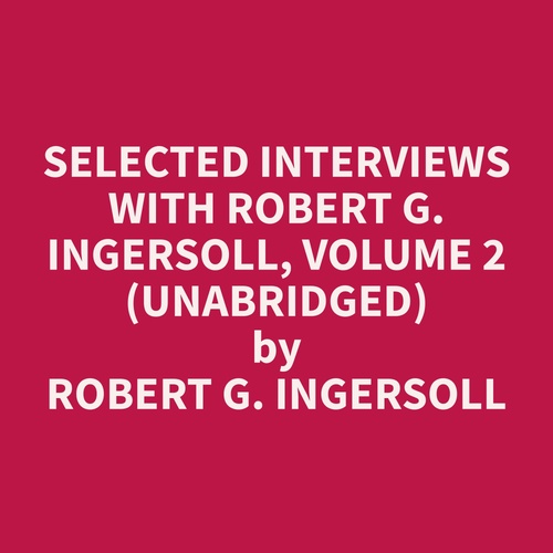 audiobook cover of Selected Interviews with Robert G. Ingersoll, Volume 2 (Unabridged), by Robert G. Ingersoll
