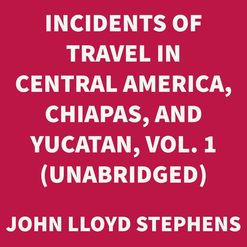 Couverture audiobook de Incidents of Travel in Central America, Chiapas, and Yucatan, Vol. 1 (UNABRIDGED), de John Lloyd Stephens