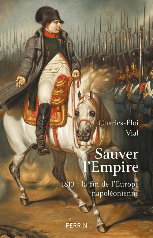 ebook cover of Sauver l'Empire - 1813 : la fin de l'Europe napoléonienne, by Charles-Éloi Vial