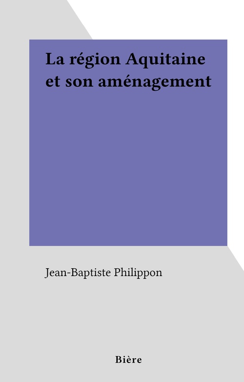 Couverture ebook de La région Aquitaine et son aménagement, de Jean-Baptiste Philippon