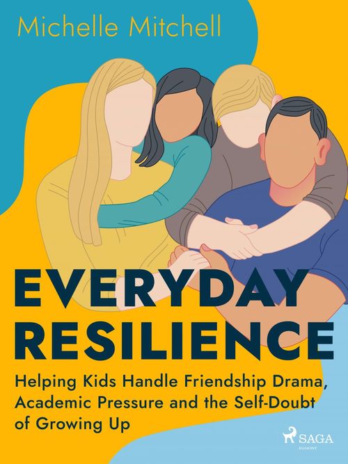 ebook cover of Everyday Resilience: Helping Kids Handle Friendship Drama, Academic Pressure and the Self-Doubt of G, by Michelle Mitchell