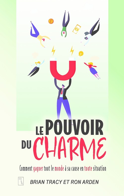 Couverture ebook de Le pouvoir du charme - Comment gagner tout le monde à sa cause en toute situation, de Brian Tracy, Ron Arden