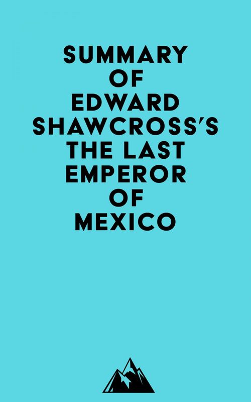 ebook cover of Summary of Edward Shawcross's The Last Emperor of Mexico, by Everest Media