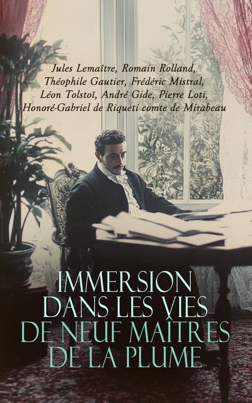 ebook cover of Immersion dans les Vies de Neuf Maîtres de la Plume, by Andre Gide, Frederic Mistral, Honore-Gabri, Jules Lemaitre, Leon Tolstoi, Pierre Loti, Romain Rolland, Theophile Gautier