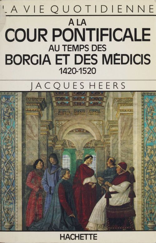 Couverture ebook de La vie quotidienne à la cour pontificale au temps des Borgia et des Médicis, de Jacques Heers