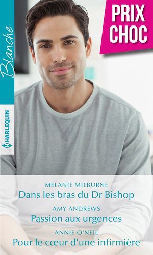 ebook cover of Dans les bras du Dr Bishop - Passion aux urgences - Pour le coeur d'une infirmière, by Amy Andrews, Melanie Milburne, Annie O'Neil