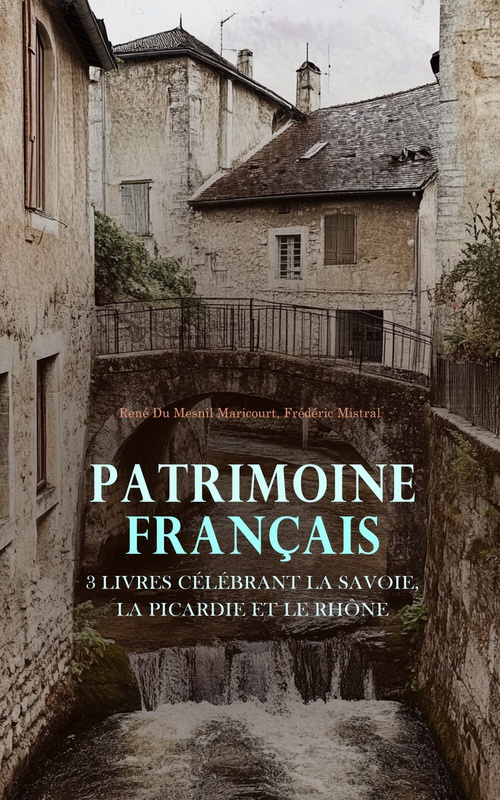 ebook cover of Patrimoine Français : 3 Livres Célébrant la Savoie, la Picardie et le Rhône, by Frederic Mistral, Rene Du Mesnil Maricourt