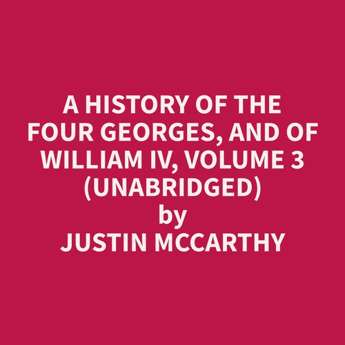 Couverture audiobook de A History of the Four Georges, and of William IV, Volume 3 (Unabridged), de Justin  Mccarthy