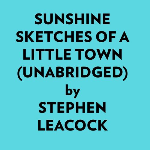 Couverture audiobook de Sunshine Sketches Of A Little Town (Unabridged), de Stephen Leacock