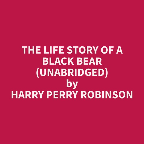 Couverture audiobook de The Life Story of a Black Bear (Unabridged), de Harry Perry Robinson