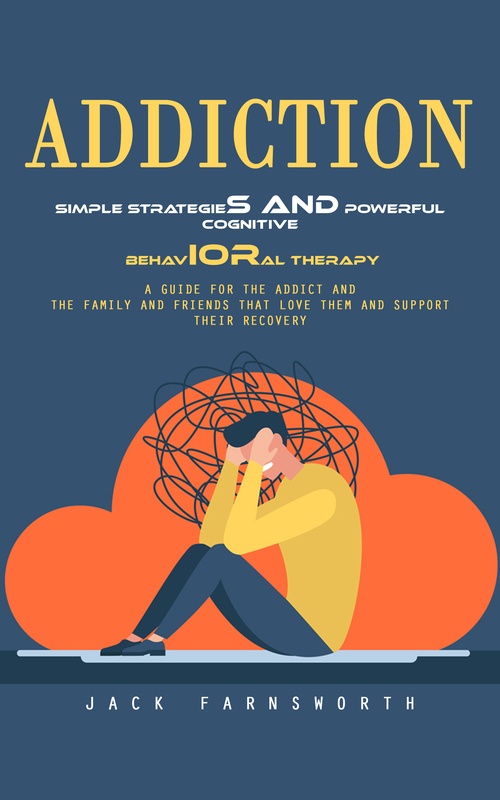 Couverture ebook de Addiction: Simple Strategies and Powerful Cognitive Behavioral Therapy (A Guide for the Addict and the Family and Friends That Love Them and Support Their Recovery), de Jack Farnsworth