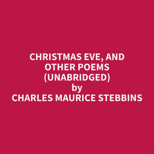 audiobook cover of Christmas Eve, and other Poems (Unabridged), by Charles Maurice Stebbins