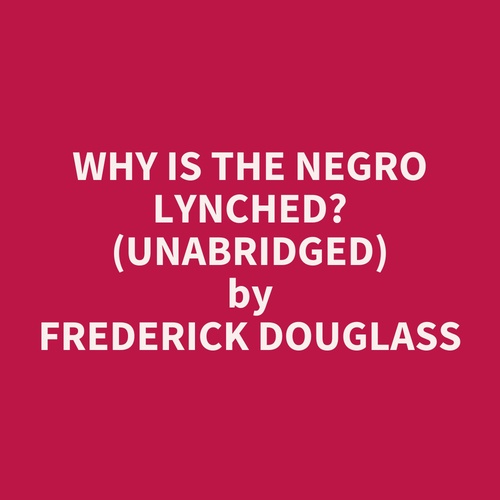 audiobook cover of Why is the Negro Lynched? (UNABRIDGED), by Frederick Douglass