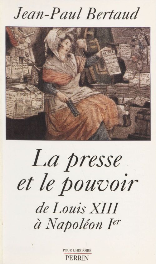 Couverture ebook de La Presse et le Pouvoir de Louis XIII à Napoléon 1er, de Jean-paul Bertaud