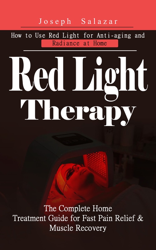 Couverture ebook de Red Light Therapy: How to Use Red Light for Anti-aging and Radiance at Home (The Complete Home Treatment Guide for Fast Pain Relief & Muscle Recovery), de Joseph Salazar