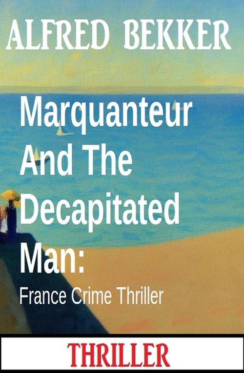 Couverture ebook de Marquanteur And The Decapitated Man: France Crime Thriller, de Alfred Bekker