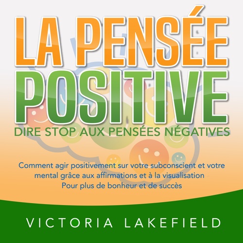 audiobook cover of LA PENSÉE POSITIVE - Dire stop aux pensées négatives: Comment agir positivement sur votre subconscient et votre mental grâce aux affirmations et à la visualisation - Pour plus de bonheur et de succès, by Victoria Lakefield
