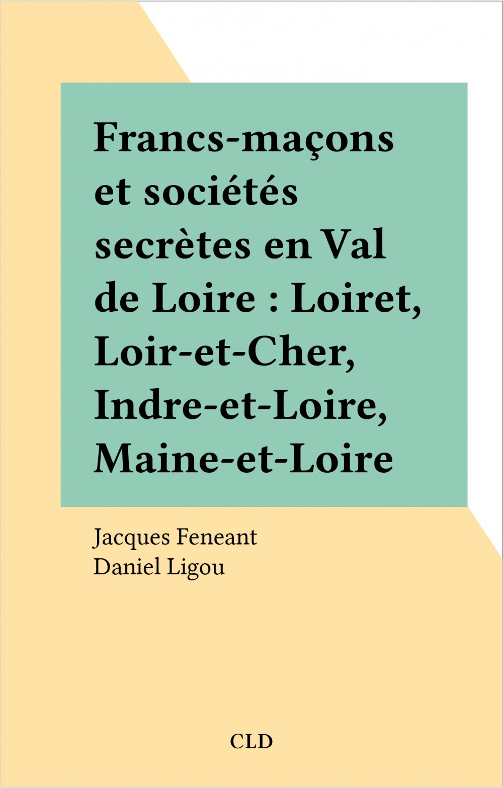 ebook cover of Francs-maçons et sociétés secrètes en Val de Loire : Loiret, Loir-et-Cher, Indre-et-Loire, Maine-et-Loire, by Feneant Jacques
