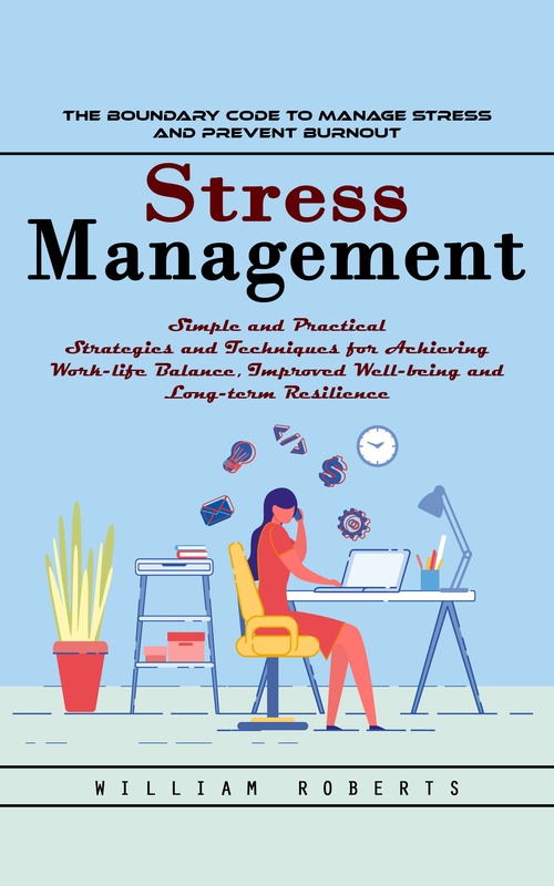 ebook cover of Stress Management: The Boundary Code to Manage Stress and Prevent Burnout (Simple and Practical Strategies and Techniques for Achieving Work-life Balance, Improved Well-being and Long-term Resilience), by William Roberts