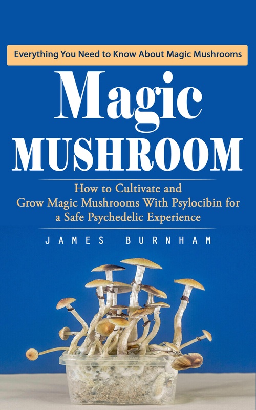 ebook cover of Magic Mushroom: Everything You Need to Know About Magic Mushrooms (How to Cultivate and Grow Magic Mushrooms With Psylocibin for a Safe Psychedelic Experience), by James Burnham