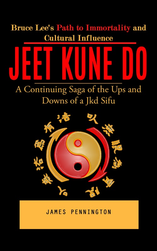 ebook cover of Jeet Kune Do: Bruce Lee's Path to Immortality and Cultural Influence (A Continuing Saga of the Ups and Downs of a Jkd Sifu), by James Pennington