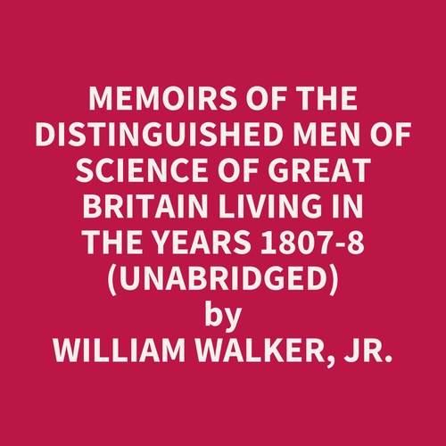 Couverture audiobook de Memoirs of the Distinguished Men of Science of Great Britain Living in the Years 1807-8 (UNABRIDGED), de William Walker