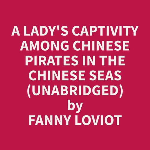 audiobook cover of A Lady's Captivity among Chinese Pirates in the Chinese Seas (Unabridged), by Fanny  Loviot