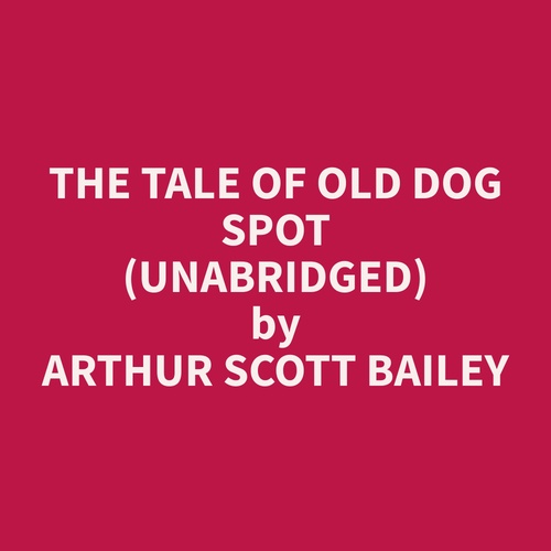 Couverture audiobook de The Tale of Old Dog Spot (Unabridged), de Arthur Scott Bailey