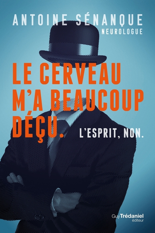 ebook cover of Le cerveau m'a beaucoup déçu, L'esprit non. - Les révélations d'un neurologue sur les limites du cerveau et la puissance de l'esprit, by Antoine Sénanque