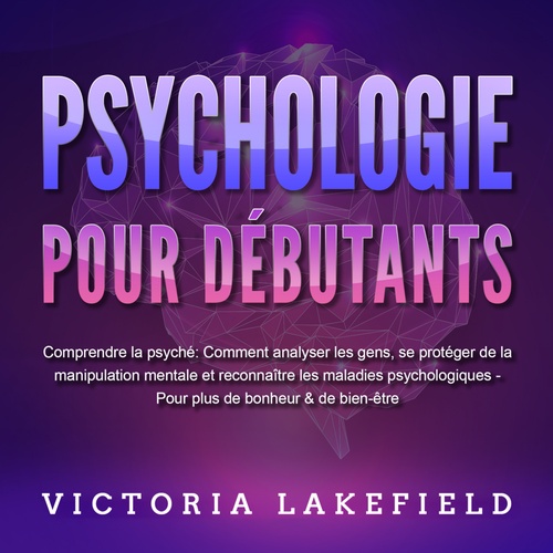 audiobook cover of PSYCHOLOGIE POUR DÉBUTANTS - Comprendre la psyché: Comment analyser les gens, se protéger de la manipulation mentale et reconnaître les maladies psychologiques - Pour plus de bonheur & de bien-être, by Victoria Lakefield