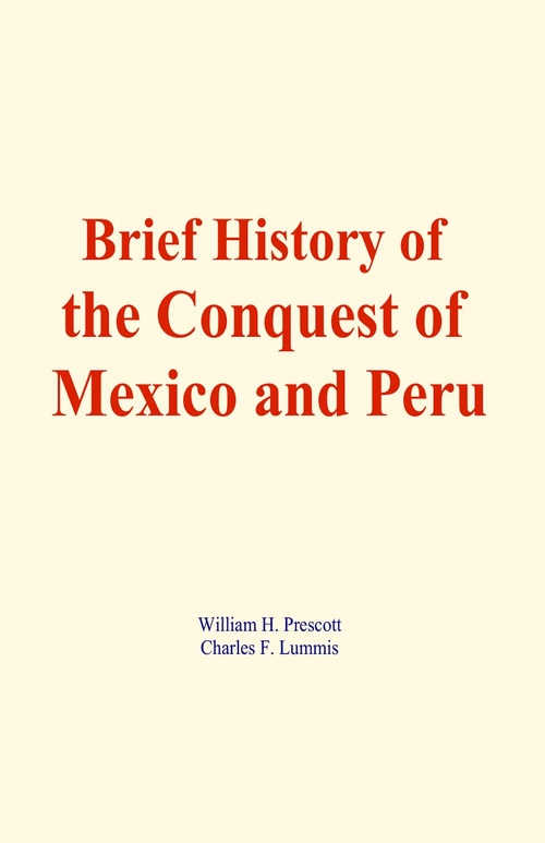 Couverture ebook de Brief History of the Conquest of Mexico and Peru, de William H. Prescott, Charles F. Lummis
