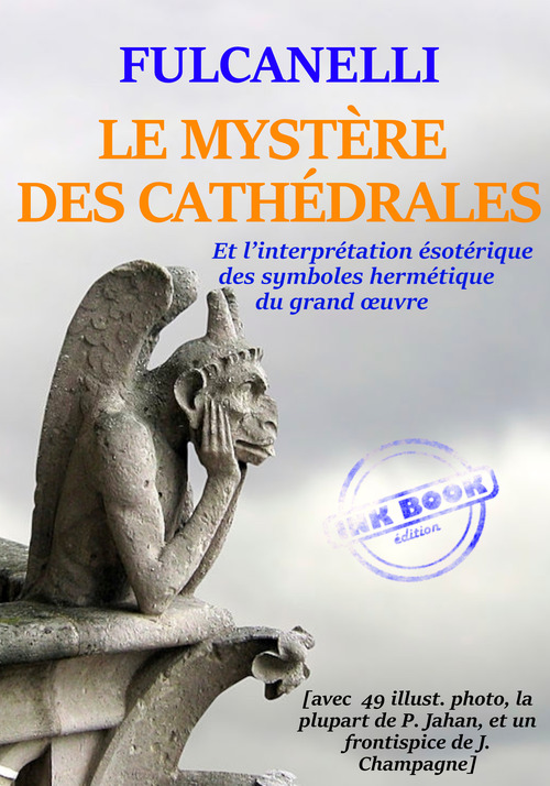 Couverture ebook de Le Mystère des Cathédrales - et l'interprétation symbolique des symboles hermétiques du Grand OEuvre - Texte complet et annoté, avec 100 photos et dessins [Nouv. éd. entièrement revue et corrigée]., de Fulcanelli