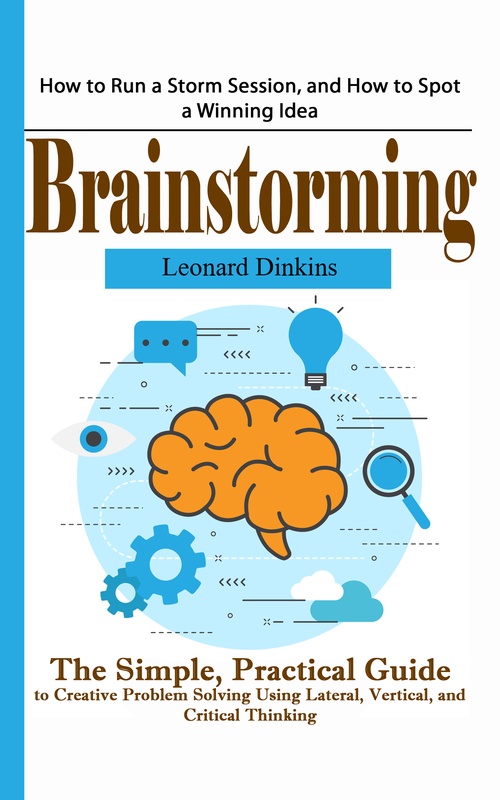 Couverture ebook de Brainstorming: How to Run a Storm Session, and How to Spot a Winning Idea (The Simple, Practical Guide to Creative Problem Solving Using Lateral, Vertical, and Critical Thinking), de Leonard Dinkins