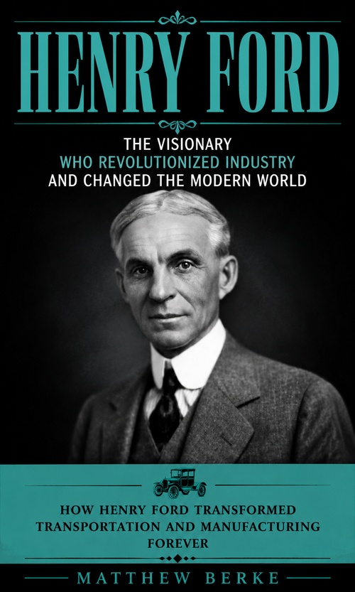 ebook cover of Henry Ford: The Visionary WHO Revolutionized Industry and Changed the Modern World, by Matthew Berke