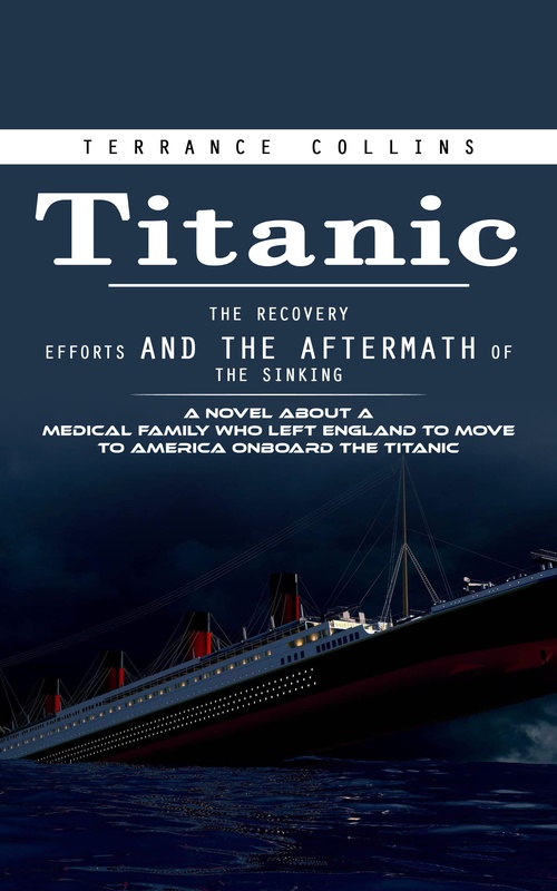 Couverture ebook de Titanic: The Recovery Efforts and the Aftermath of the Sinking (A Novel About a Medical Family Who Left England to Move to America Onboard the Titanic), de Terrance Collins