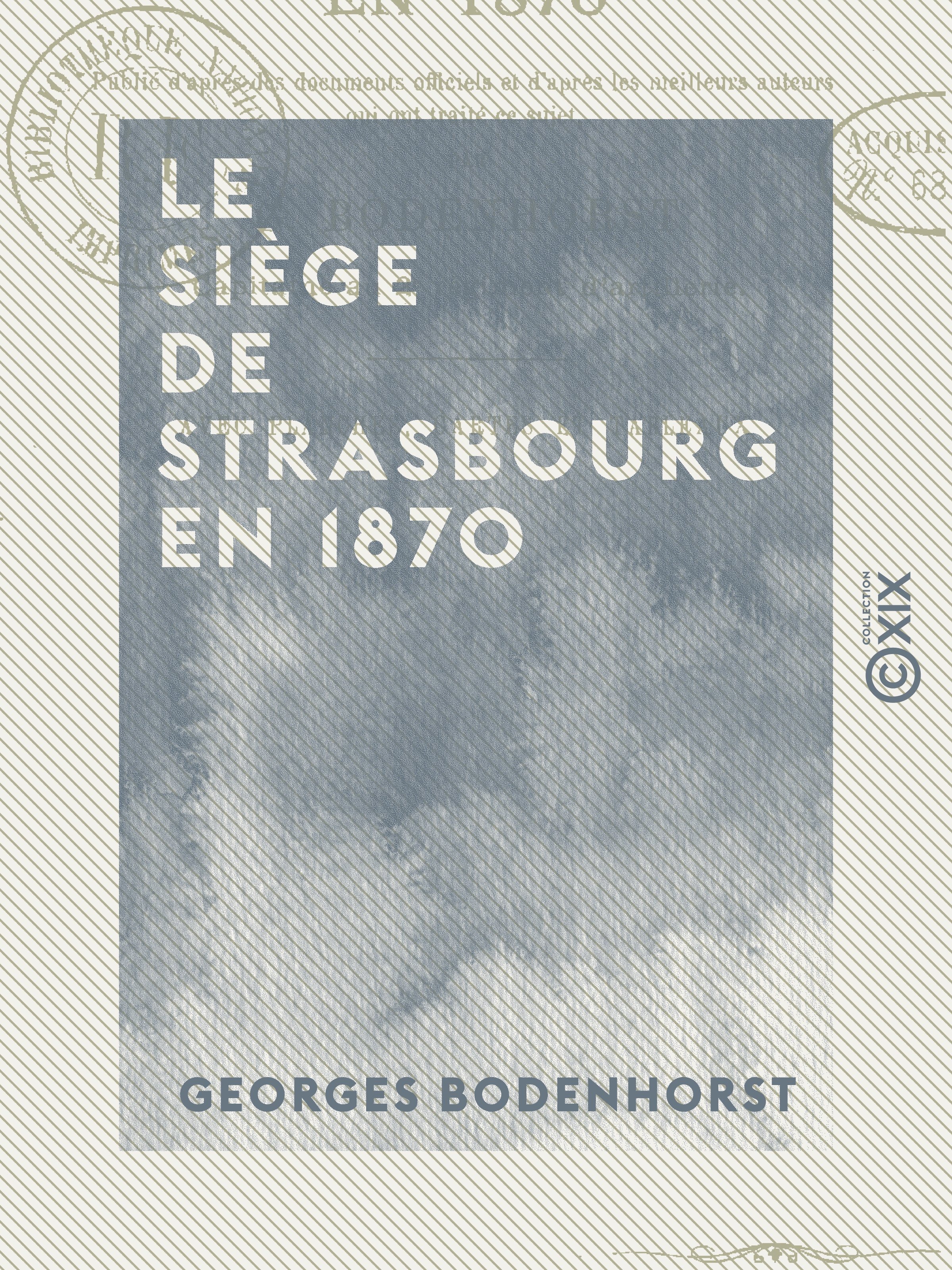 ebook cover of Le Siège de Strasbourg en 1870 - Publié d'après des documents officiels et d'après les meilleurs auteurs qui ont traité ce sujet, by Georges Bodenhorst