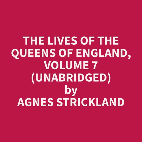 Couverture audiobook de The Lives of the Queens of England, Volume 7 (Unabridged), de Agnes  Strickland